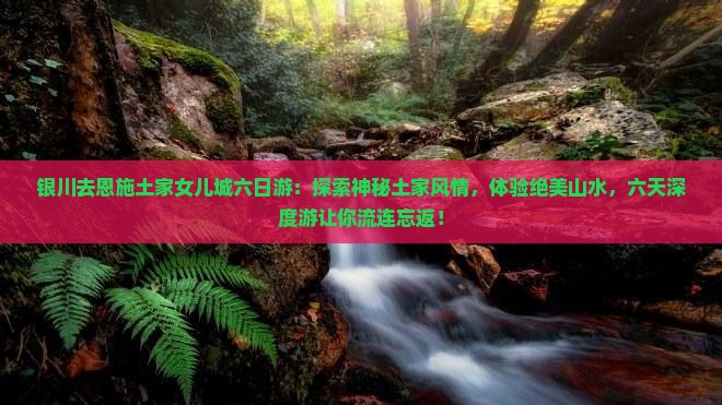 银川去恩施土家女儿城六日游