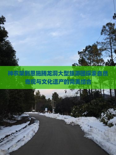 神农架到恩施腾龙洞大型旅游团