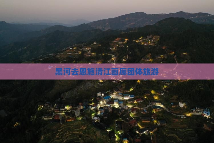 黑河去恩施清江画廊团体旅游