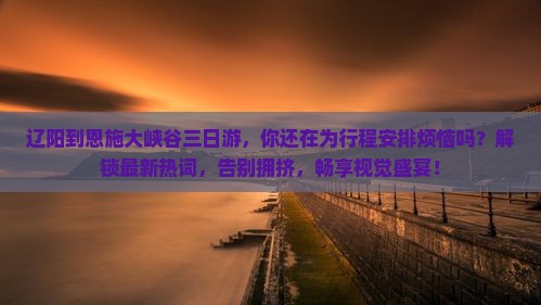 辽阳到恩施大峡谷三日游