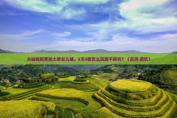 仙桃去恩施土家女儿城攻略