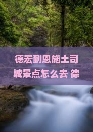 德宏到恩施土司城景点