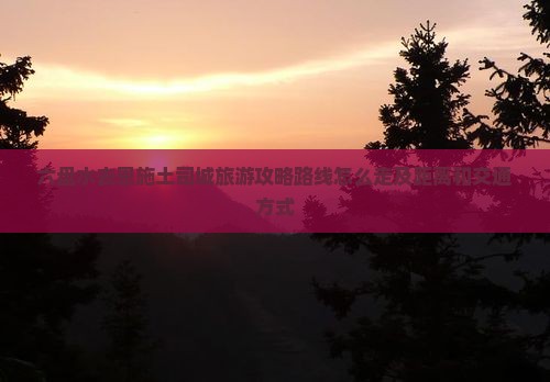 六盘水去恩施土司城旅游