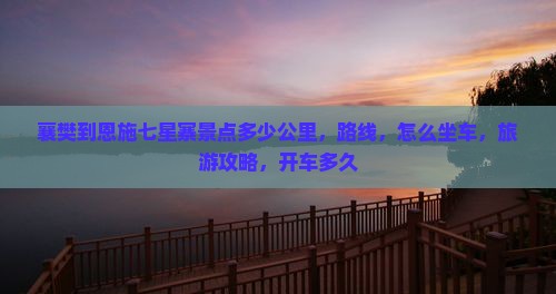 襄樊到恩施七星寨景点 襄樊到恩施七星寨景点