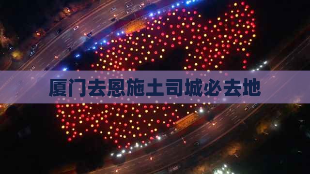 厦门去恩施土司城必去地