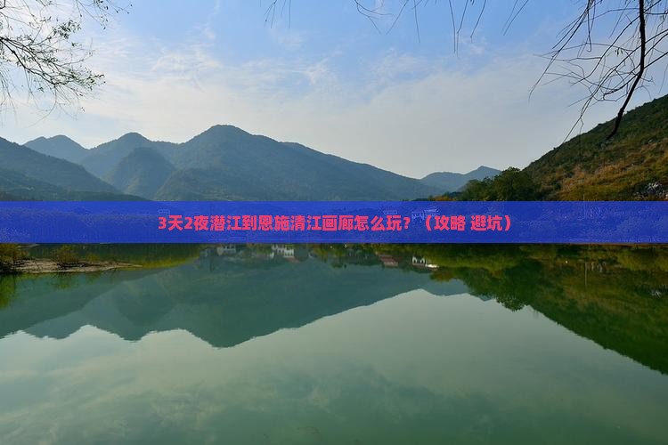 潜江到恩施清江画廊必去地