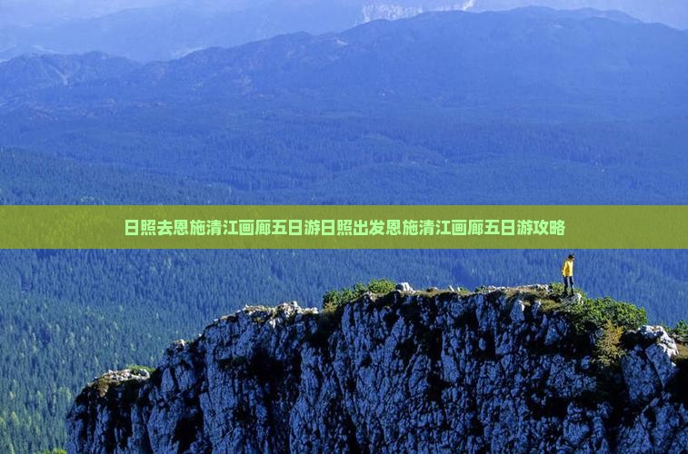 日照去恩施清江画廊五日游