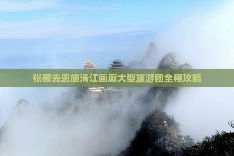 张掖去恩施清江画廊大型旅游团