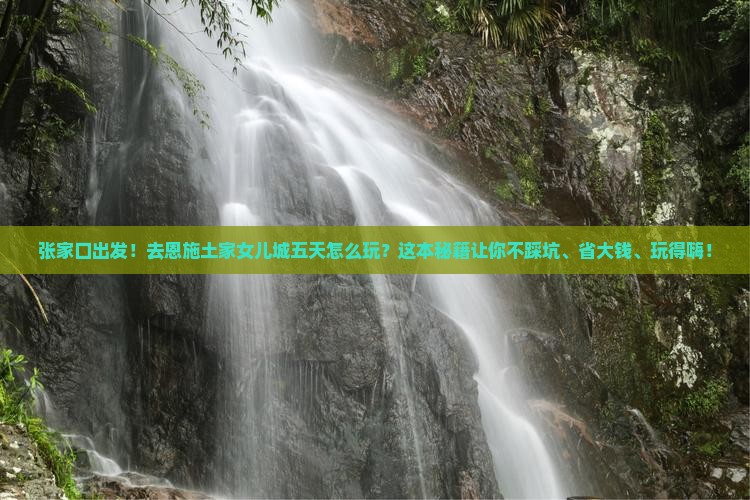 张家口到恩施土家女儿城五日游