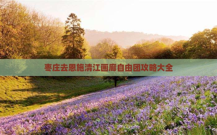 枣庄去恩施清江画廊自由团