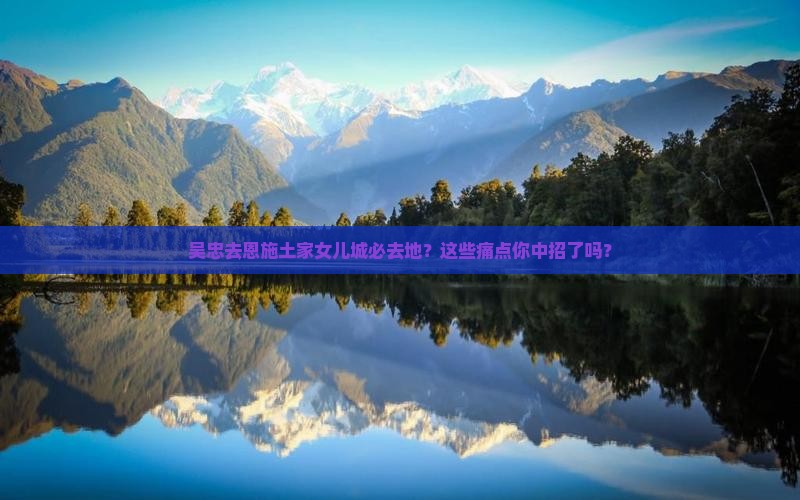 吴忠去恩施土家女儿城必去地
