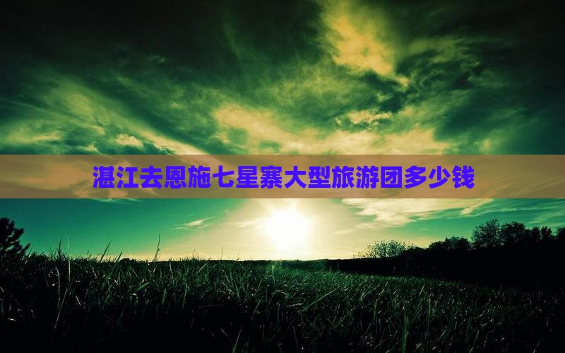 湛江去恩施七星寨大型旅游团