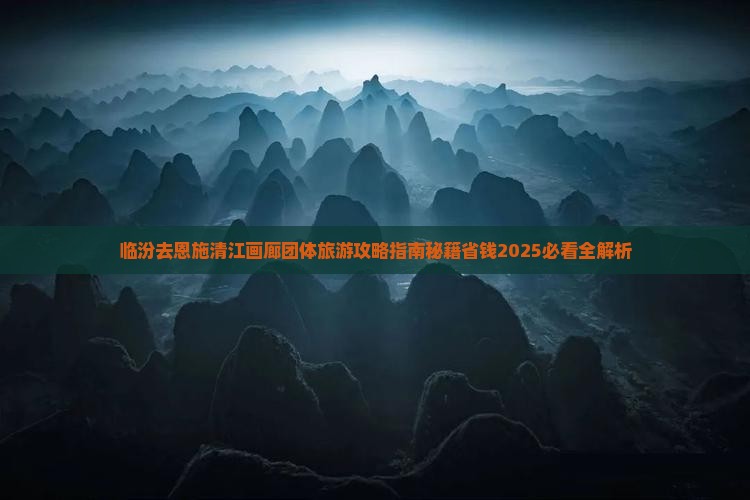 临汾去恩施清江画廊团体旅游