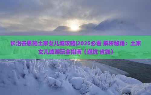 长治去恩施土家女儿城攻略
