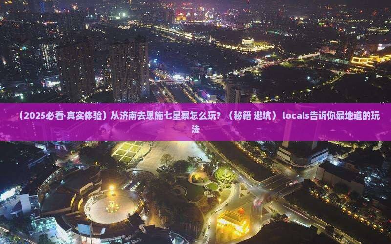 济南到恩施七星寨哪里玩