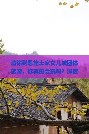 清徐到恩施土家女儿城团体旅游