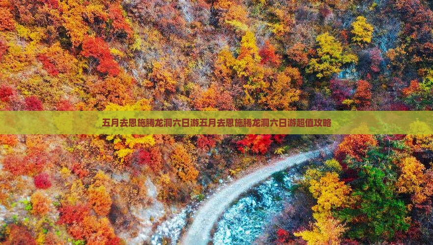 五月去恩施腾龙洞六日游