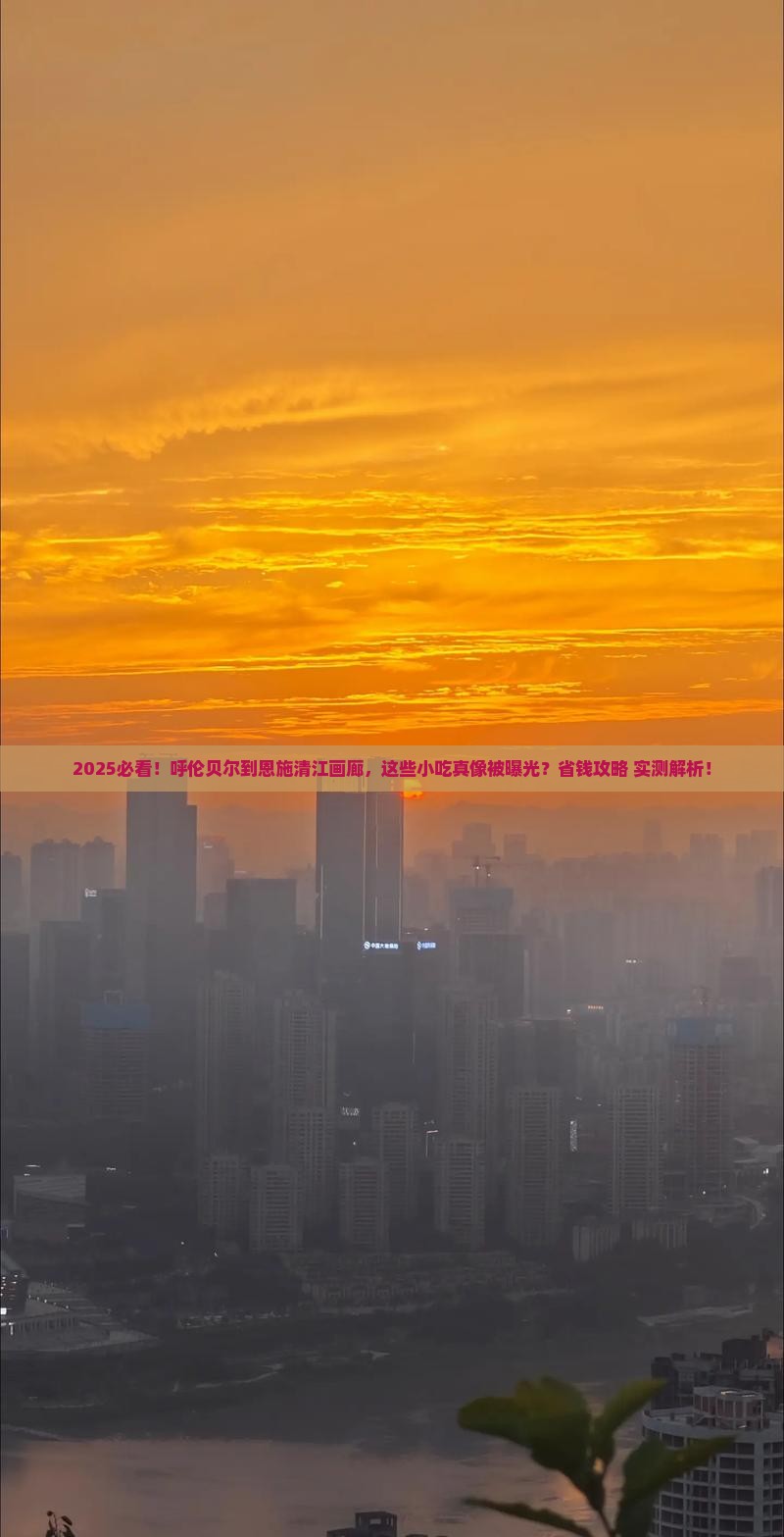 呼伦贝尔去恩施清江画廊旅游小吃
