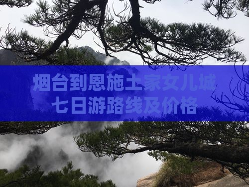烟台到恩施土家女儿城七日游