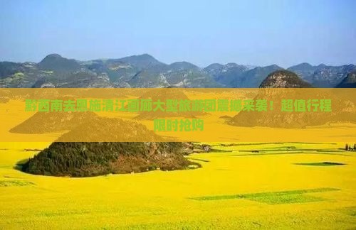 黔西南去恩施清江画廊大型旅游团