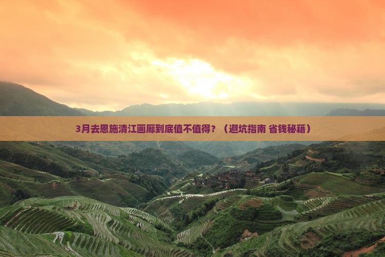 三月去恩施清江画廊攻略