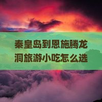 秦皇岛到恩施腾龙洞旅游小吃
