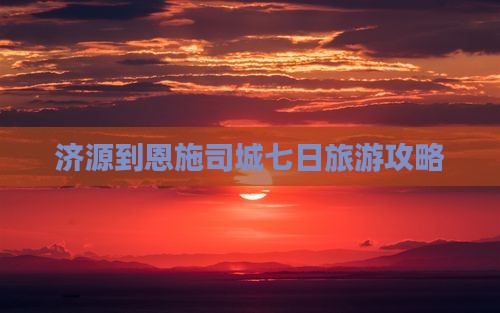 济源到恩施土司城七日游