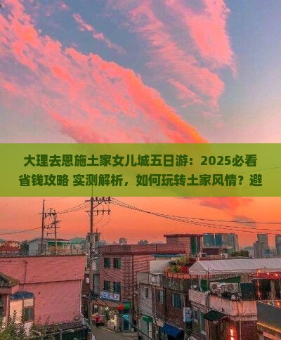 大理去恩施土家女儿城五日游