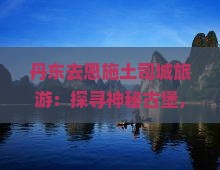 丹东去恩施土司城旅游