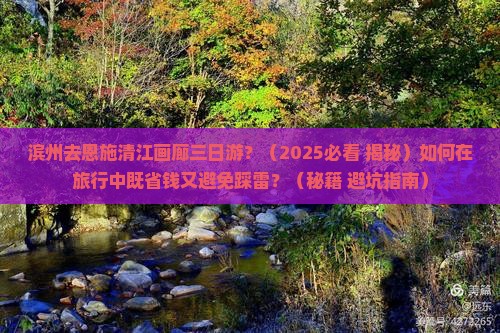 滨州去恩施清江画廊三日游