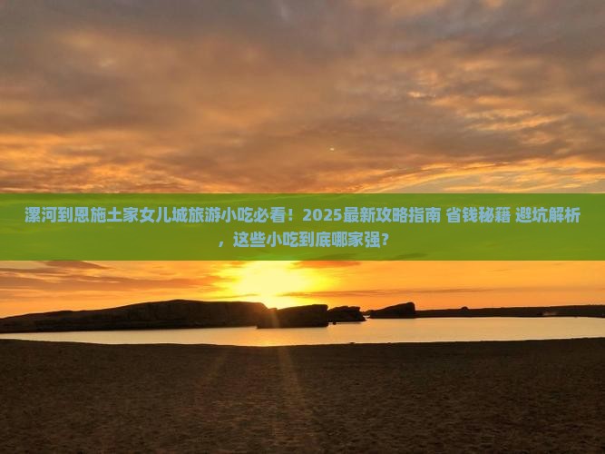 漯河到恩施土家女儿城旅游小吃