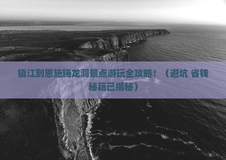 镇江到恩施腾龙洞景点