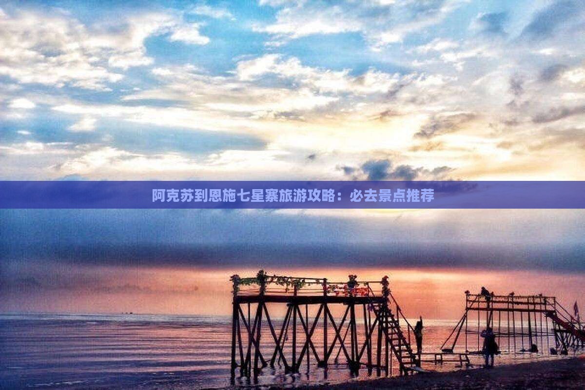 阿克苏到恩施七星寨必去地