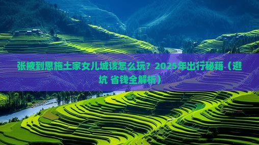 张掖去恩施土家女儿城攻略
