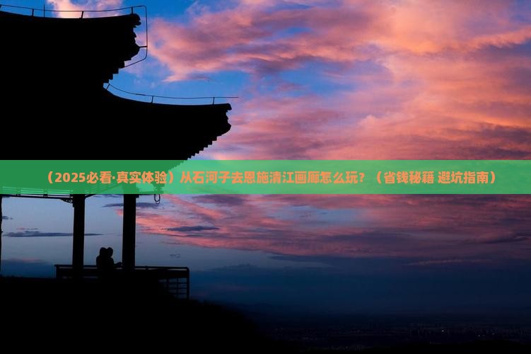 石河子到恩施清江画廊哪里玩