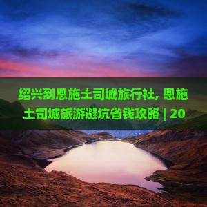 绍兴到恩施土司城旅行社