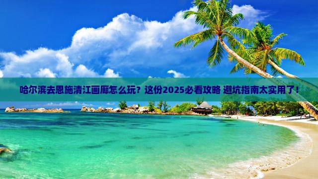 哈尔滨去恩施清江画廊哪里玩