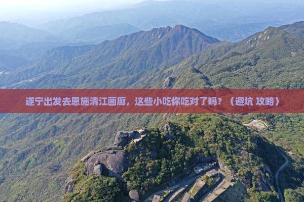 遂宁到恩施清江画廊旅游小吃