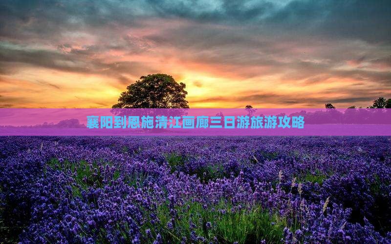 襄阳到恩施清江画廊三日游