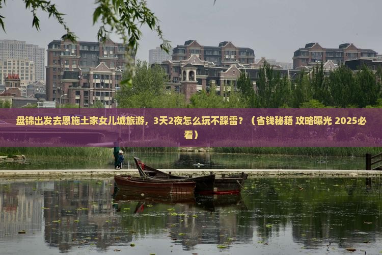 盘锦去恩施土家女儿城旅游
