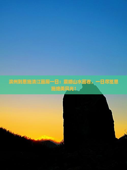 滨州到恩施清江画廊一日