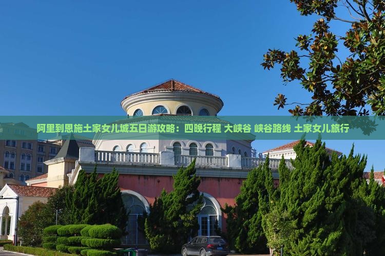 阿里到恩施土家女儿城五日游