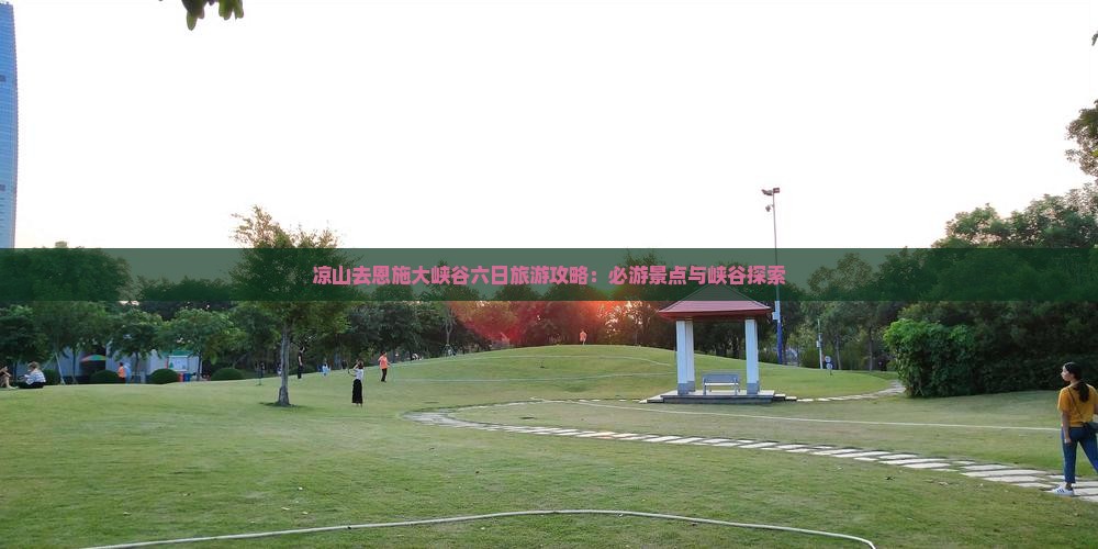 凉山去恩施大峡谷六日游