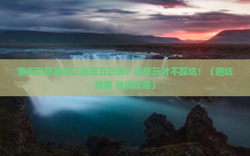 重庆到恩施清江画廊五日游