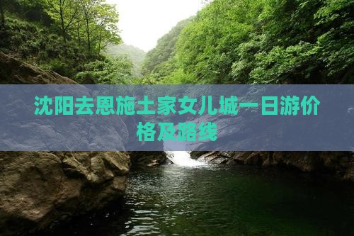 沈阳去恩施土家女儿城一日