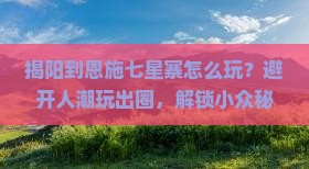 揭阳到恩施七星寨哪里玩