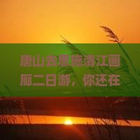 唐山去恩施清江画廊二日游