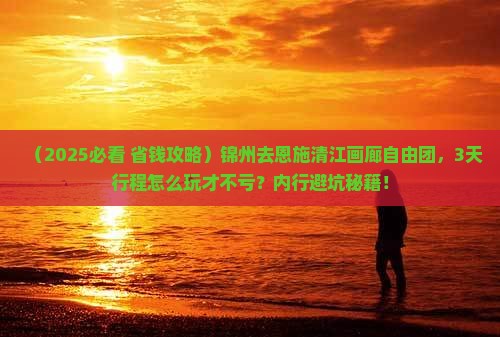 锦州去恩施清江画廊自由团