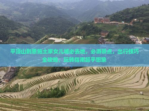 平顶山到恩施土家女儿城必去地