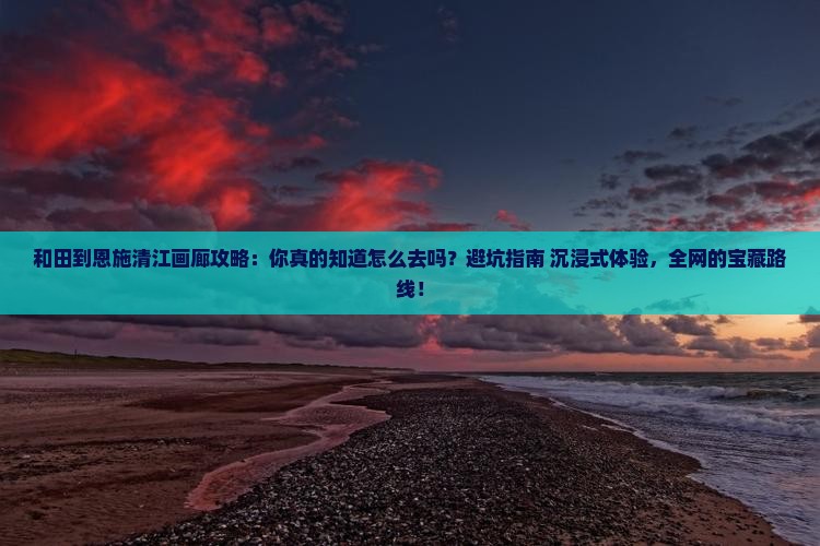 和田到恩施清江画廊攻略